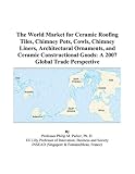 The World Market for Ceramic Roofing Tiles, Chimney Pots, Cowls, Chimney Liners, Architectural Ornaments, and Ceramic Constructional Goods: A 2007 Global Trade Perspective
