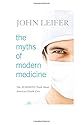 The Myths of Modern Medicine: The Alarming Truth about American Health Care