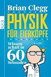 Physik f�r Eierk�pfe: Wissenschaft in 60 Sekunden - Brian Clegg