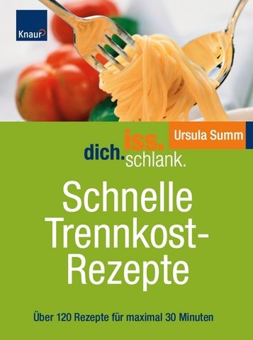 Iss.Dich.schlank. Schnelle Trennkostrezepte: Über 120 Rezepte für maximal 30 Minuten