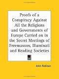 Proofs of a Conspiracy Against All the Religions and Governments of Europe Carried on in the Secret Meetings of Freemasons, Illuminati and Reading Societies