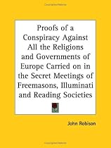 Proofs of a Conspiracy Against All the Religions and Governments of Europe Carried on in the Secret Meetings of Freemasons, Illuminati and Reading Societies