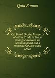 Cui Bono? Or, the Prospects of a Free Trade in Tea, a Dialogue Between an Antimonopolist and a Proprietor of East India Stock