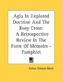 Agia in Explored Doctrine and the Rosy Cross: A Retrospective Review in the Form of Memoirs - Pamphlet
