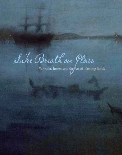 Like Breath on Glass: Whistler, Inness, and the Art of Painting Softly (Sterling & Francine Clark Art Institute)