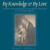 By Knowledge and by Love: Charity and Knowledge in the Moral Theology of St. Thomas Aquinas | [Michael S. Sherwin]