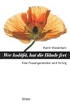 Wer losl&auml;&szlig;t, hat die H&auml;nde frei - Ein Buch f&uuml;r Frauen, die noch viel vorhaben - Katrin Wiederkehr