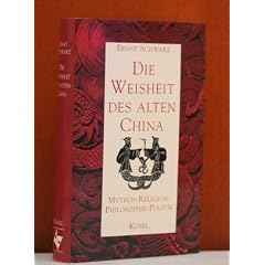 Die Weisheit des alten China. Mythos - Religion - Philosophie - Politik