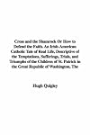 Cross and the Shamrock Or How to Defend the Faith. An Irish-American Catholic Tale of Real Life, Descriptive of the Temptations, Sufferings, Trials, and ... in the Great Republic of Washington, The