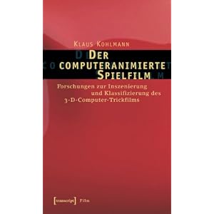 Der computeranimierte Spielfilm: Forschungen zur Inszenierung und Klassifizierung des 3-D-