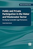 Public and private participation in the water and wastewater sector : developing sustainable legal mechanisms