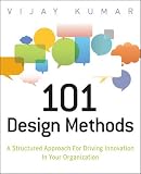 101 Design Methods: A Structured Approach for Driving Innovation in Your Organization