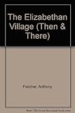 The Elizabethan village : illustrated from contemporary sources
