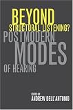 Beyond Structural Listening?: Postmodern Modes of Hearing by Andrew DellªAntonio,Andrew Dell''Antonio