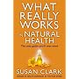 What Really Works in Natural Health: The Only Guide You'll Ever Need