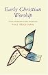 Early Christian Worship: A Basic Introduction to  Ideas and Practice