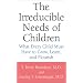 The Irreducible Needs of Children: What Every Child Must Have to Grow, Learn, and Flourish