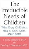 The Irreducible Needs of Children: What Every Child Must Have to Grow, Learn, and Flourish