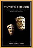 To Think Like God : Pythagoras And Parmenides, The Origins Of Philosophy