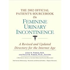 The 2002 Official Patient's Sourcebook on Feminine Urinary Incontinence: A Revised and Updated Directory for the Internet Age