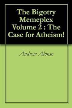 the bigotry memeplex volume 2 : the case for atheism! - andrew alonso