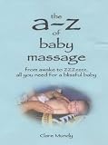 The A-Z of Baby Massage: From Awake to ZZZzzz - All You Need for a Blissful Baby
