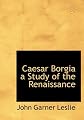Caesar Borgia a Study of the Renaissance
