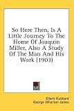 So Here Then, Is a Little Journey to the Home of Joaquin Miller, Also a Study of the Man and His Work (1903)