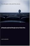 The Philosopher at the End of the Universe: Philosophy Explained Through Science Fiction Films