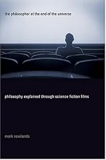 The Philosopher at the End of the Universe: Philosophy Explained Through Science Fiction Films