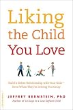 Liking the Child You Love: Build a Better Relationship with Your Kids--Even When They're Driving You Crazy