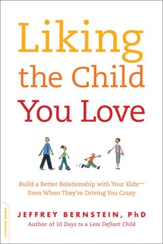Liking the Child You Love: Build a Better Relationship with Your Kids--Even When They're Driving You Crazy