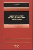 Federal Taxation of Wealth Transfers: Cases and Problems (Casebook Series)