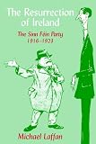 The Resurrection of Ireland: The Sinn Féin Party, 1916-1923