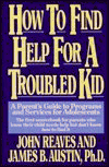 How to Find Help for a Troubled Kid: A Parent's Guide to Program and Services for Adolescents