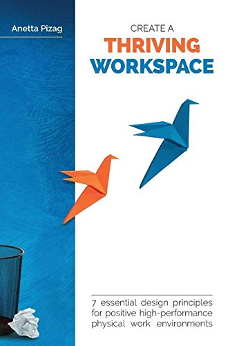 Create a Thriving Workspace: 7 Essential Design Principles for Positive High-Performance Physical Work Environments, by Anetta Pizag
