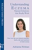 Understanding Eczema - Natural Solutions That Really Work: How You Can Use Natural Remedies, Herbs, Diet and Nutrition to Heal Eczema