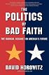 The POLITICS OF BAD FAITH: The Radical Assault on America's Future