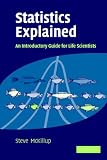 Statistics Explained, An Introductory Guide for Life Scientists