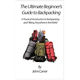 The Ultimate Beginner's Guide to Backpacking: A Practical Introduction to Backpacking and Hiking, Anywhere in the World
