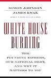 White House Burning: The Founding Fathers, Our National Debt, and Why It Matters to You White House Burning: The Founding Fathers, Our National Debt, and Why It Matters to You