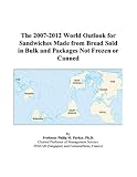 Review ICON Group International, Inc.  / The 2007-2012 World Outlook for Sandwiches Made from Bread Sold in Bulk and Packages Not Frozen or Canned