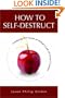 How To Self-Destruct: Making the Least of What�s Left of Your Career