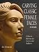 Carving Classic Female Faces in Wood: A How-To Reference for Carvers and Sculptors