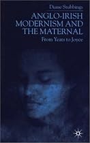 Anglo-Irish Modernism and the Maternal: From Yeats to Joyce