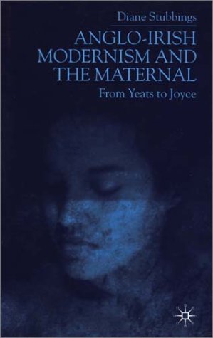Anglo-Irish Modernism and the Maternal: From Yeats to Joyce