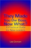 They Made You the Boss, Now What?: A Practical Guide for New Leaders