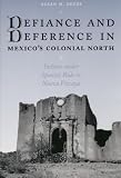 Defiance and Deference in Mexicos Colonial North: Indians under Spanish Rule in Nueva Vizcaya
