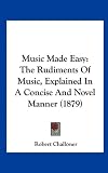 Music Made Easy: The Rudiments of Music, Explained in a Concise and Novel Manner (1879)