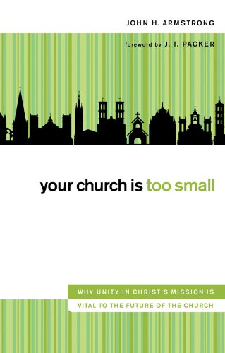 Your Church Is Too Small: Why Unity in Christ's Mission Is Vital to the Future of the Church